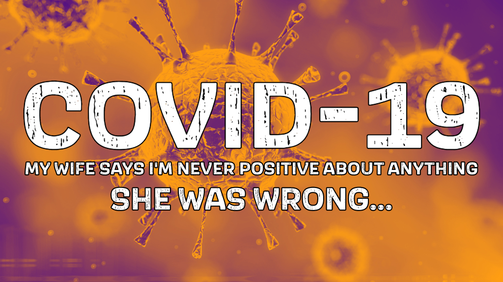 COVID-19 - My wife says I’m never positive about anything, but she was wrong...