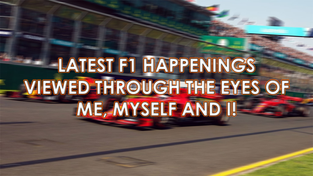 Latest F1 happenings through the eyes of me, myself, and I