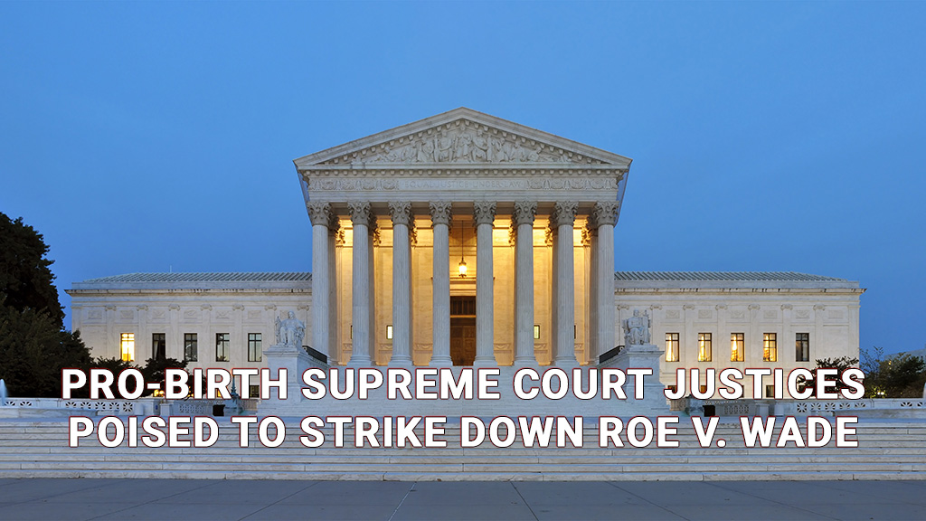 Pro-birth Supreme Court justices poised to strike down Roe v. Wade