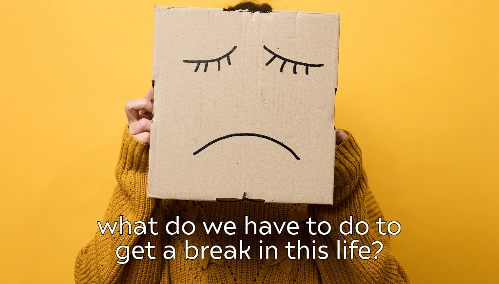 What do we have to do to get a break in this life?